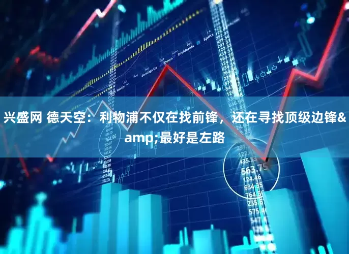 兴盛网 德天空：利物浦不仅在找前锋，还在寻找顶级边锋&最好是左路