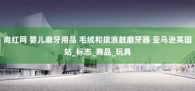 尚红网 婴儿磨牙用品 毛绒和拨浪鼓磨牙器 亚马逊英国站_标志_商品_玩具