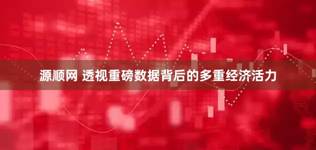 源顺网 透视重磅数据背后的多重经济活力