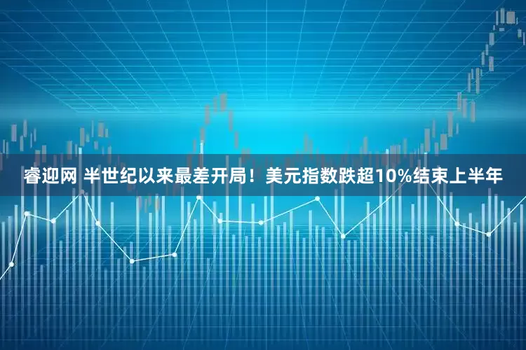 睿迎网 半世纪以来最差开局！美元指数跌超10%结束上半年
