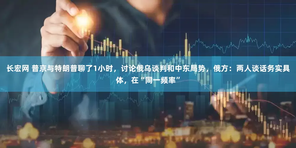 长宏网 普京与特朗普聊了1小时，讨论俄乌谈判和中东局势，俄方：两人谈话务实具体，在“同一频率”