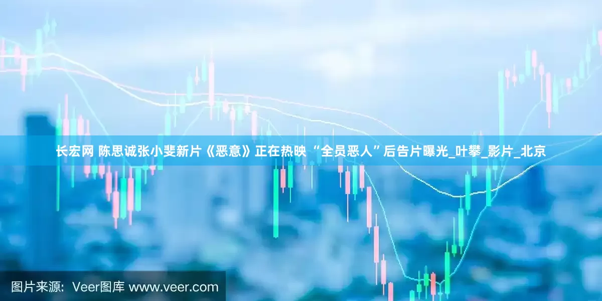 长宏网 陈思诚张小斐新片《恶意》正在热映 “全员恶人”后告片曝光_叶攀_影片_北京
