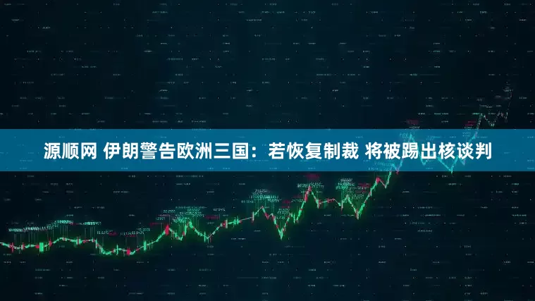源顺网 伊朗警告欧洲三国：若恢复制裁 将被踢出核谈判
