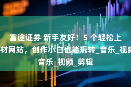 富途证券 新手友好！5 个轻松上手的素材网站，创作小白也能玩转_音乐_视频_剪辑