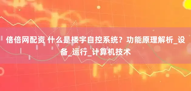 倍倍网配资 什么是楼宇自控系统？功能原理解析_设备_运行_计算机技术