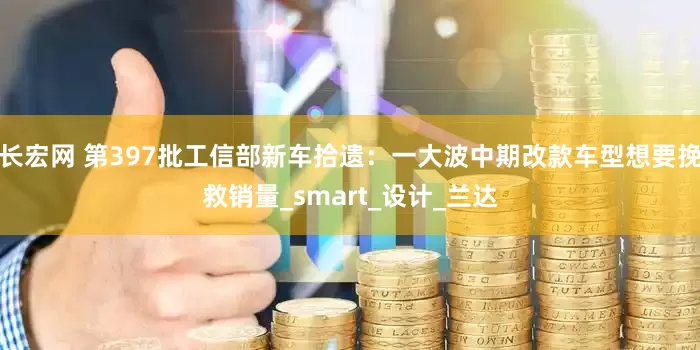 长宏网 第397批工信部新车拾遗：一大波中期改款车型想要挽救销量_smart_设计_兰达