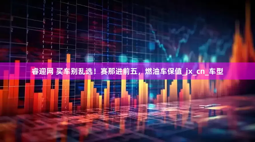 睿迎网 买车别乱选！赛那进前五，燃油车保值_jx_cn_车型