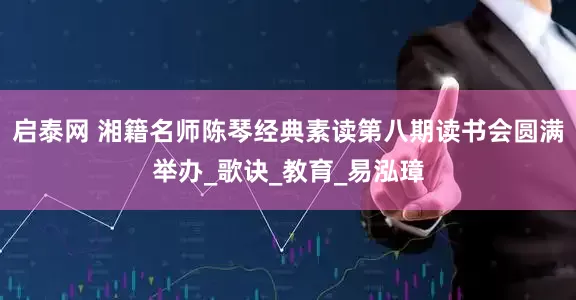 启泰网 湘籍名师陈琴经典素读第八期读书会圆满举办_歌诀_教育_易泓璋