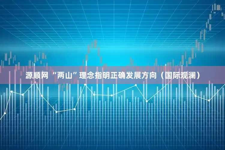 源顺网 “两山”理念指明正确发展方向（国际观澜）