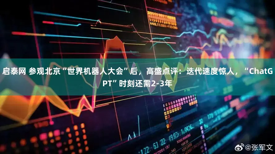启泰网 参观北京“世界机器人大会”后，高盛点评：迭代速度惊人，“ChatGPT”时刻还需2-3年