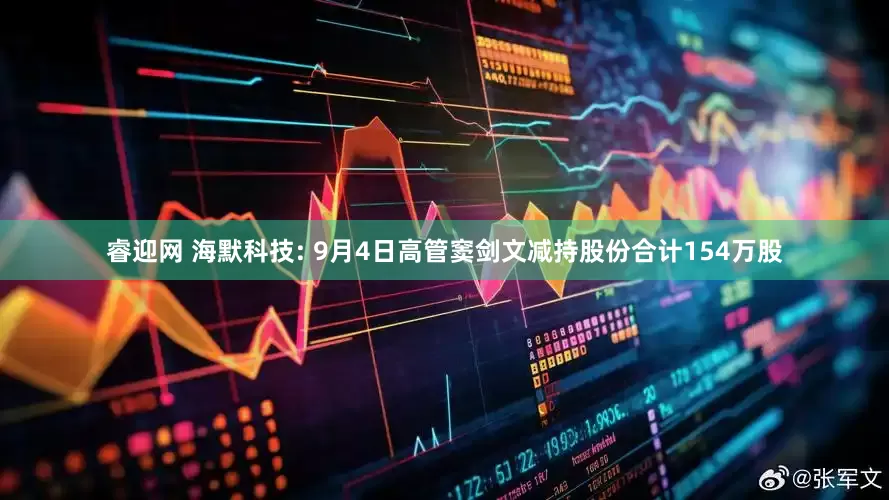 睿迎网 海默科技: 9月4日高管窦剑文减持股份合计154万股