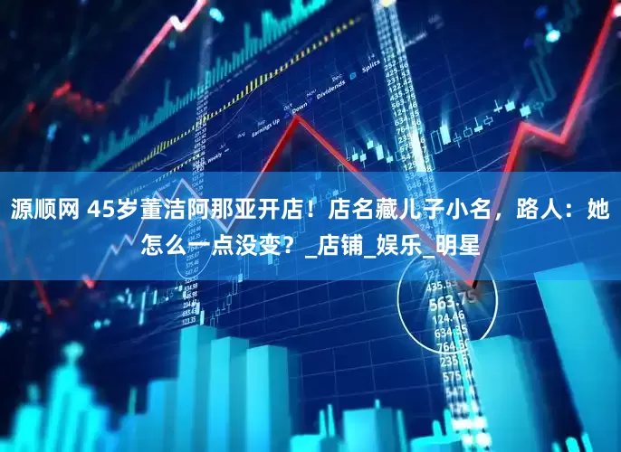 源顺网 45岁董洁阿那亚开店！店名藏儿子小名，路人：她怎么一点没变？_店铺_娱乐_明星