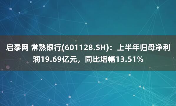 启泰网 常熟银行(601128.SH)：上半年归母净利润19.69亿元，同比增幅13.51%