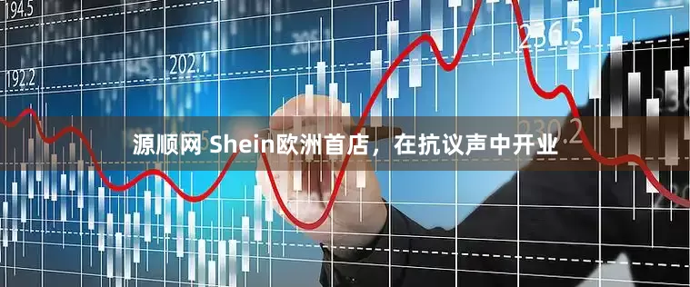 源顺网 Shein欧洲首店，在抗议声中开业
