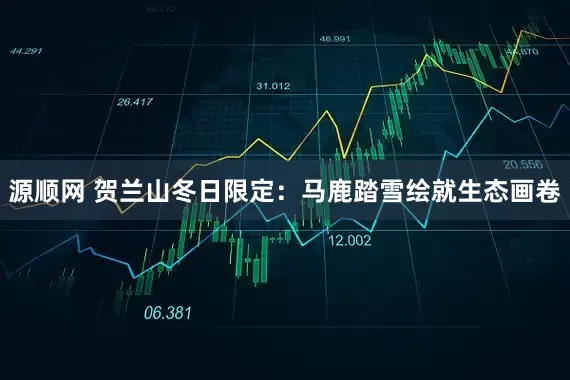 源顺网 贺兰山冬日限定：马鹿踏雪绘就生态画卷