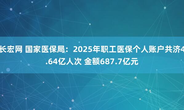 长宏网 国家医保局：2025年职工医保个人账户共济4.64亿人次 金额687.7亿元