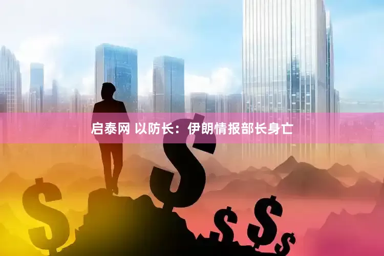 启泰网 以防长：伊朗情报部长身亡